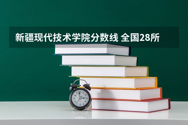 新疆现代技术学院分数线 全国28所重点高职院校分数线