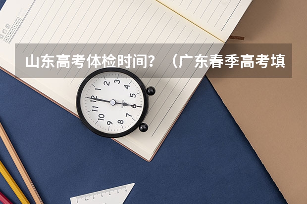 山东高考体检时间?(广东春季高考填报指南)
