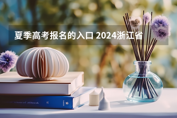 夏季高考报名的入口 2024浙江省高考报名入口