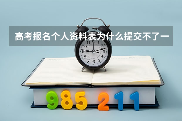 高考报名个人资料表为什么提交不了一提交就是空白网页又得从弄?