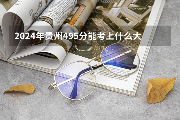 2024年贵州495分能考上什么大学?