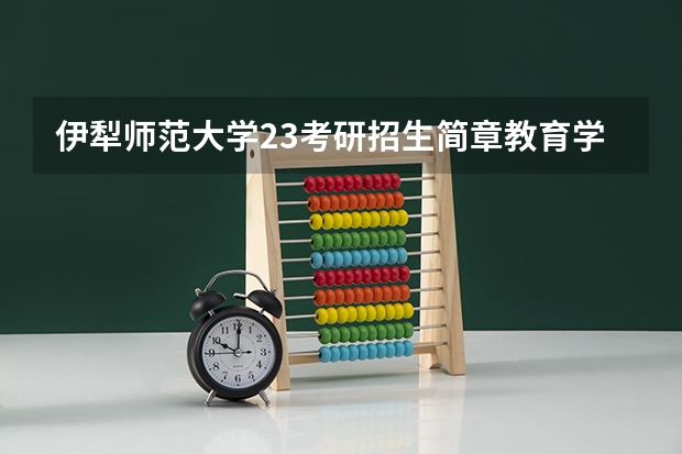 伊犁师范大学23考研招生简章教育学解读（伊犁市高中排名分数线）