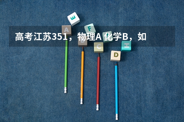 高考江苏351，物理A 化学B，如何选择专业