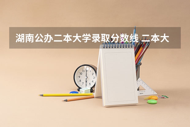 湖南公办二本大学录取分数线 二本大学分数线