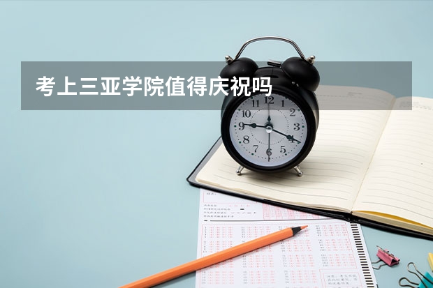 考上三亚学院值得庆祝吗