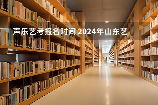 声乐艺考报名时间 2024年山东艺考报名时间