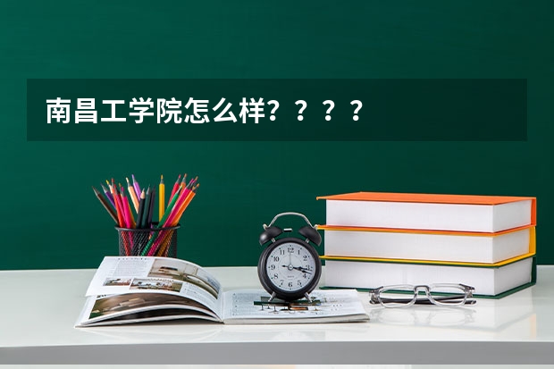 南昌工学院怎么样？？？？
