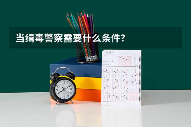 当缉毒警察需要什么条件？