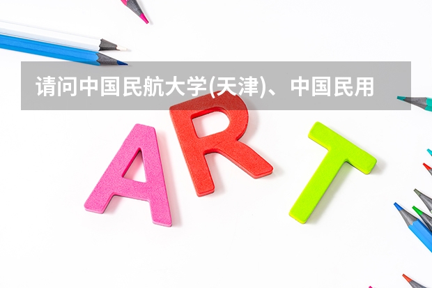请问中国民航大学(天津)、中国民用航空飞行学院(广汉)和北航飞行学院哪个的飞行技术专业好?