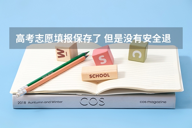 高考志愿填报保存了 但是没有安全退出 被系统自动退出了 卡在了查看页面，有什么影响吗？