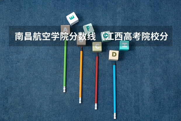 南昌航空学院分数线（江西高考院校分数排名）