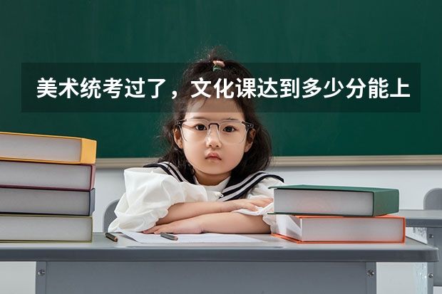 美术统考过了，文化课达到多少分能上北京的大学