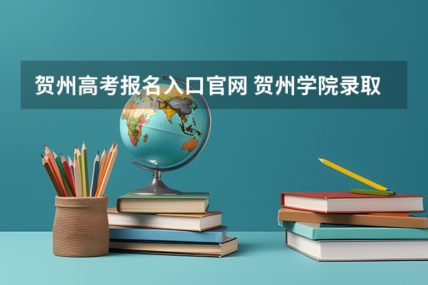 贺州高考报名入口官网 贺州学院录取查询入口,高考录取结果查询网址登录