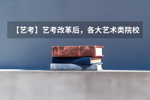 【艺考】艺考改革后，各大艺术类院校都有什么变化？