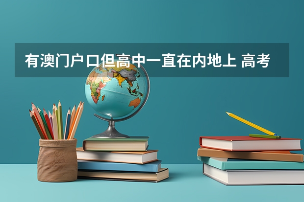 有澳门户口但高中一直在内地上 高考应该在那里考呢?而且大学想在国外