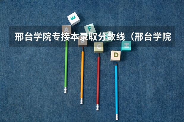 邢台学院专接本录取分数线(邢台学院汉语言文学录取分数线)