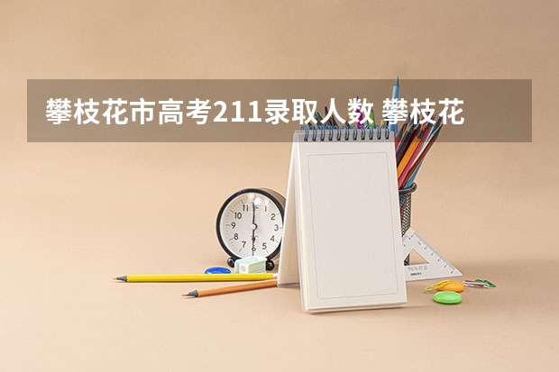 攀枝花市高考211录取人数 攀枝花一年制中专报名入口