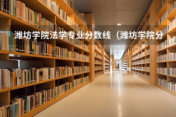 潍坊学院法学专业分数线（潍坊学院分数线）