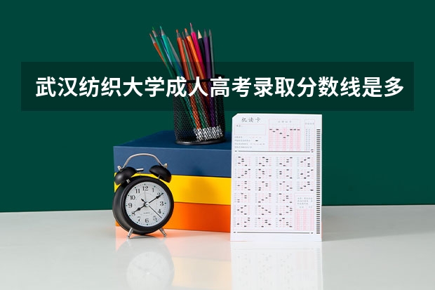 武汉纺织大学成人高考录取分数线是多少？招生专业有哪些