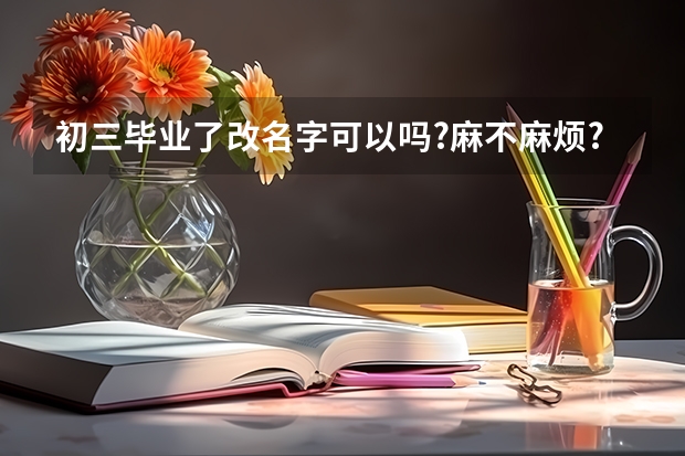 初三毕业了改名字可以吗?麻不麻烦?