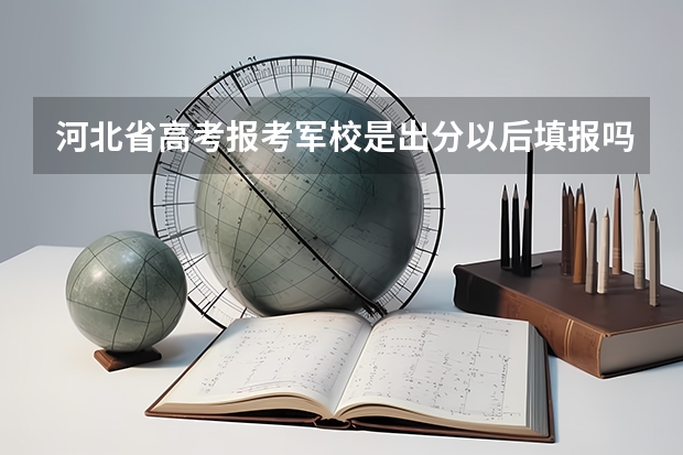 河北省高考报考军校是出分以后填报吗