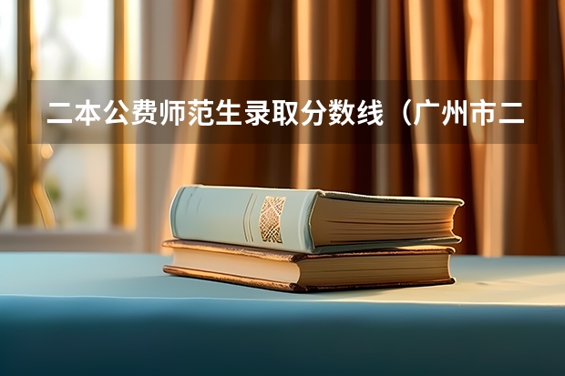 二本公费师范生录取分数线（广州市二本大学排名及分数线）