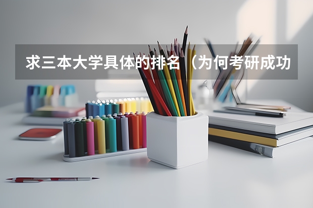 求三本大学具体的排名（为何考研成功的三本大学生那么少？）