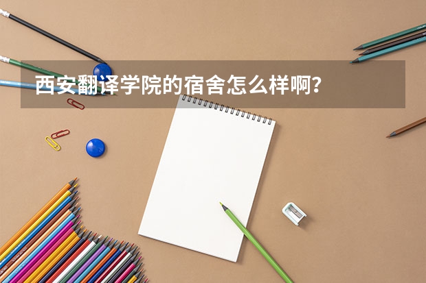 西安翻译学院的宿舍怎么样啊?