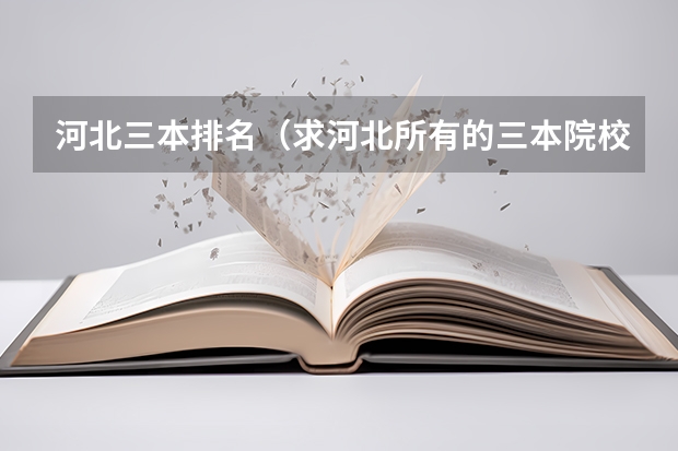河北三本排名（求河北所有的三本院校）