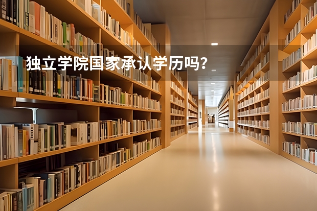 独立学院国家承认学历吗？