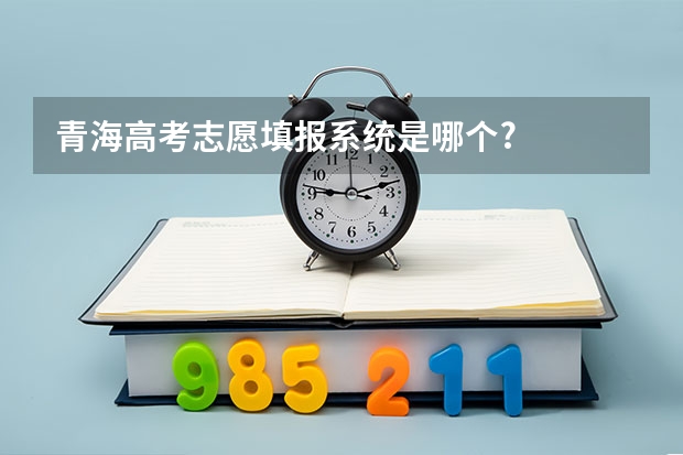 青海高考志愿填报系统是哪个?