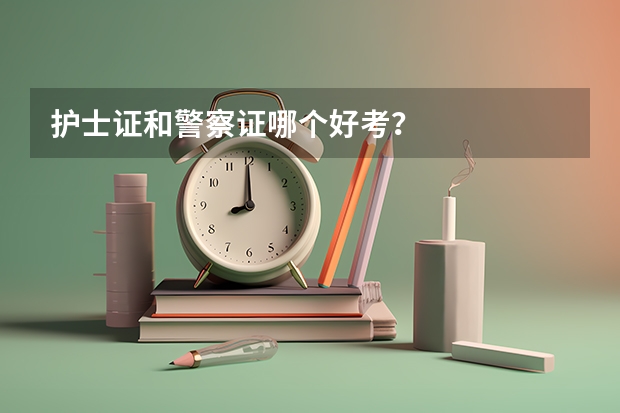 护士证和警察证哪个好考？