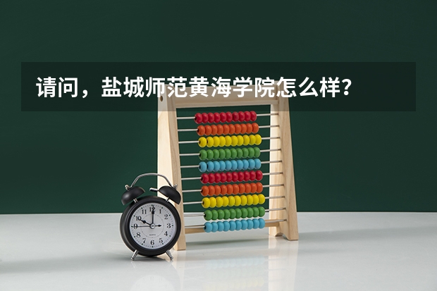 请问，盐城师范黄海学院怎么样？