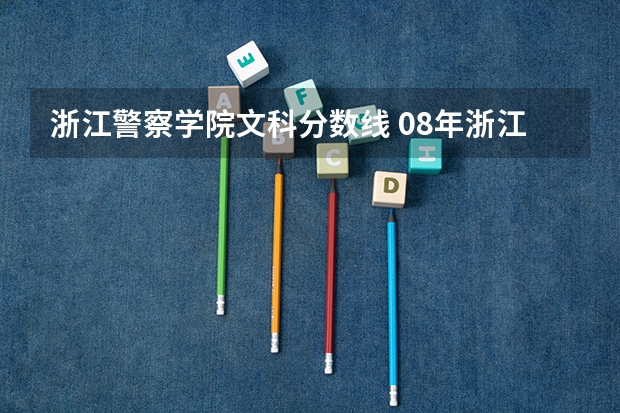 浙江警察学院文科分数线 08年浙江警察学院的分数线