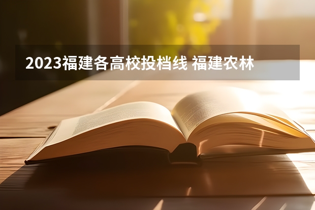 2023福建各高校投档线 福建农林大学录取分数线