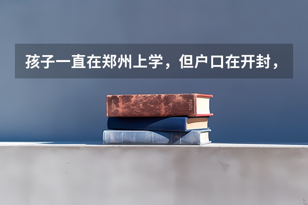 孩子一直在郑州上学，但户口在开封，能在郑州考高中吗