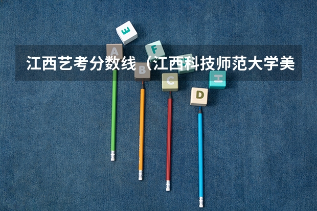 江西艺考分数线（江西科技师范大学美术专业录取分数线）