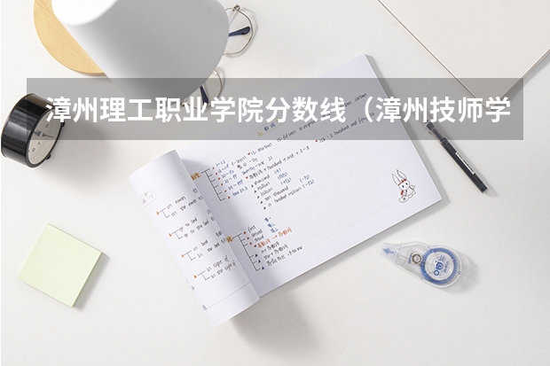 漳州理工职业学院分数线（漳州技师学院分数线）