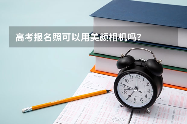 高考报名照可以用美颜相机吗？