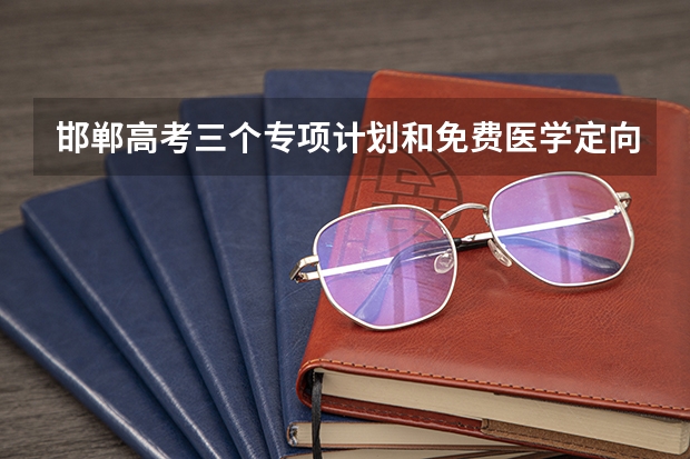 邯郸高考三个专项计划和免费医学定向计划资格审核流程和报考条件是怎么规定的?