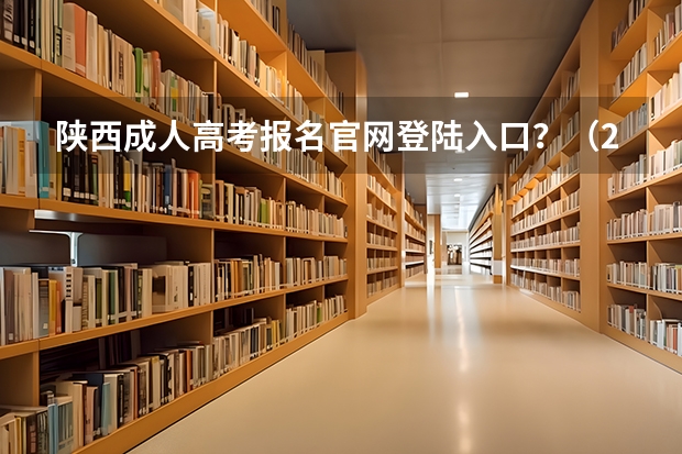 陕西成人高考报名官网登陆入口？（2023年上海成人高考报名网址入口？）