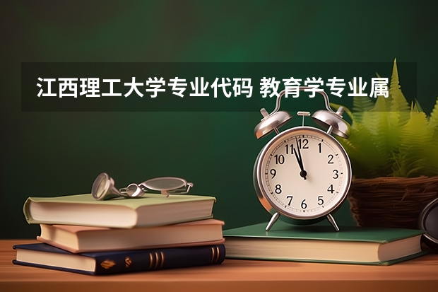江西理工大学专业代码 教育学专业属于教育学还是教育技术学？