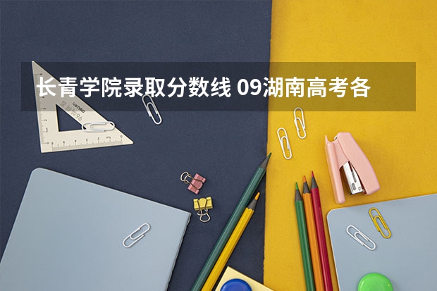 长青学院录取分数线 09湖南高考各高校三本录取分数线..