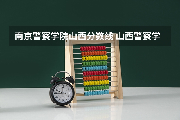 南京警察学院山西分数线 山西警察学院2023年分数线