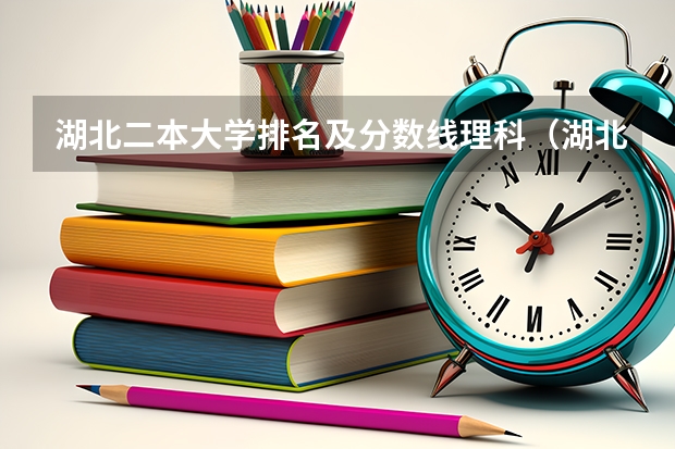 湖北二本大学排名及分数线理科（湖北公办二本大学排名及分数线理科）