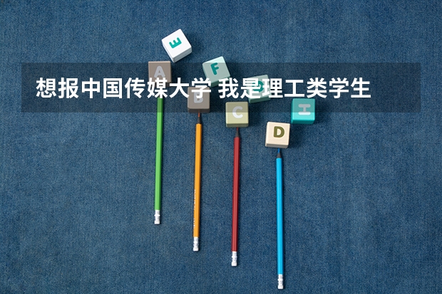 想报中国传媒大学 我是理工类学生 级陕西考生 大家给点意见(承认河北省编导联考学校)