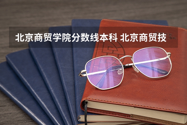 北京商贸学院分数线本科 北京商贸技工学校怎样收费