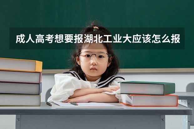 成人高考想要报湖北工业大应该怎么报名？