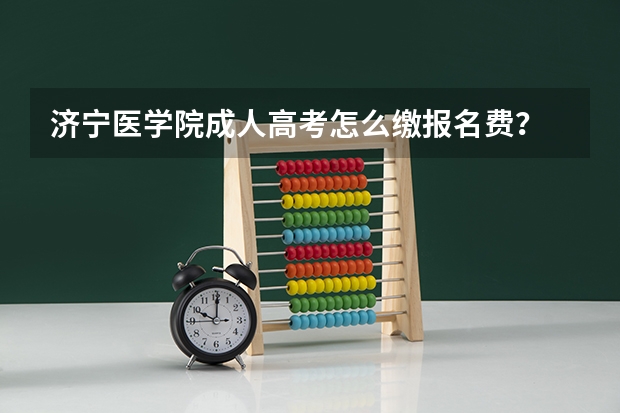 济宁医学院成人高考怎么缴报名费？