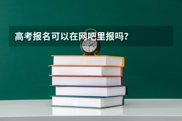 高考报名可以在网吧里报吗？